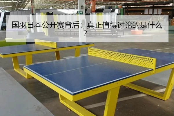 国羽日本公开赛背后：真正值得讨论的是什么？